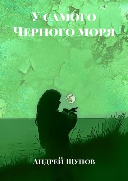 Книга "У самого Черного моря" – Андрей Щупов