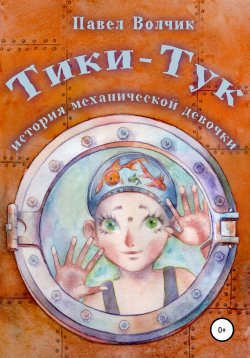 Книга "Тики-Тук – механическая девочка" – Павел Волчик, Павел Волчик, 2018