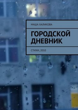 Книга "Городской дневник. Стихи, 2010" – Маша Халикова