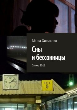 Книга "Сны и бессонницы. Стихи, 2011" – Маша Халикова