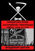 Книга "Офицерская кровь «бескровной» революции. Февраль – Июль 1917 года" (Владимир Шигин, 2020)