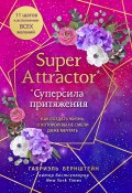 Книга "Super Attractor. Суперсила притяжения. Как создать жизнь, о которой вы не смели даже мечтать" (Бернштейн Габриэль, 2019)