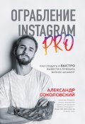 Книга "Ограбление Instagram PRO. Как создать и быстро вывести на прибыль бизнес-аккаунт" (Александр Соколовский, 2021)