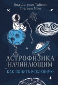 Астрофизика начинающим: как понять Вселенную (Мон Грегори, Нил Тайсон)