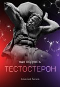 Книга "Как поднять тестостерон" (Алексей Белов, 2021)