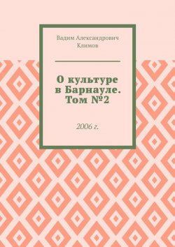 Книга "О культуре в Барнауле. Том №2. 2006 г." – Вадим Климов