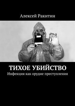 Книга "Тихое убийство. Инфекция как орудие преступления" – Алексей Ракитин