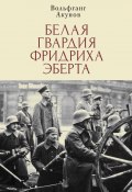 Книга "Белая гвардия Фридриха Эберта" (Акунов Вольфганг, 2021)