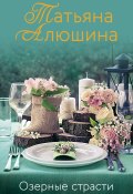 Книга "Озерные страсти" (Татьяна Алюшина, 2021)