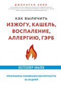 Книга "Как вылечить изжогу, кашель, воспаление, аллергию, ГЭРБ : программа снижения кислотности за 28 дней" (Джонатан Авив)