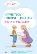 Научитесь говорить ребенку «нет» и «нельзя» (Кулева Елена, Елена Кулёва, 2021)