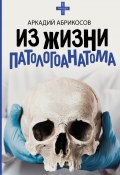 Книга "Из жизни патологоанатома" (Аркадий Абрикосов, 2021)