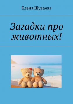 Книга "Загадки про животных!" – Елена Шуваева