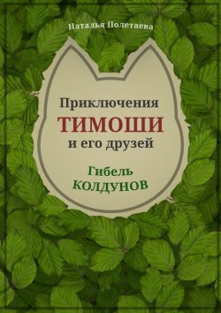 Книга "Приключения Тимоши и его друзей. Гибель колдунов" – Наталья Полетаева