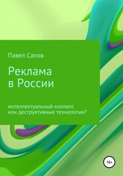 Книга "Реклама в России: интеллектуальный коллапс или деструктивные технологии?" – Павел Сапов, 2015