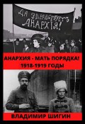 Книга "Анархия – мать порядка! 1918-1919 годы" (Владимир Шигин, 2020)