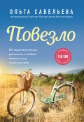 Книга "Повезло. 80 терапевтических рассказов о любви, семье и пути к самому себе" (Ольга Савельева, 2021)