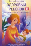 Книга "Здоровый ребёнок. Настольная книга заботливой мамы" (Елена Лукашева, 2021)
