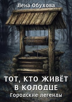 Книга "Тот, кто живет в колодце" {Городские легенды} – Елена Обухова, 2021