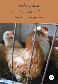 Книга "Как вырастить 52 курицы и получить 1560 яиц на даче за лето. Для работающих дачников" – Александра Максимова, 2021