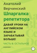 Книга "Шпаргалка репетитора: давай уроки на английском языке и зарабатывай больше! Часть 6: остальное" (Анатолий Верчинский, 2021)