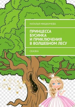 Книга "Принцесса Бусинка и приключения в волшебном лесу. Сказка" – Наталья Мишкичева