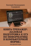Книга-тренажер: «Базовая подготовка к ЕГЭ по информатике в компьютерной форме». Авторский курс (Евгений Сидоркин)