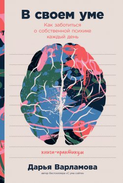 Книга "В своем уме. Как заботиться о собственной психике каждый день" – Дарья Варламова, 2021