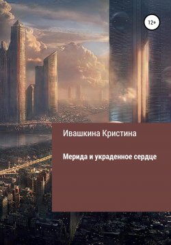 Книга "Мерида и украденное сердце" – Кристина Ивашкина, 2021