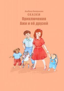 Книга "Приключения Ажи и ее друзей. Сказки" – Альбина Батракова