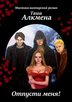 Книга "Отпусти меня! Мистика-вампирский роман" – Таша Алкмена