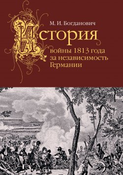 Книга "История войны 1813 года за независимость Германии" – Модест Богданович, 1863