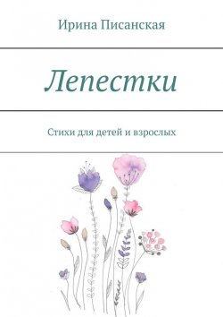 Книга "Лепестки. Стихи для детей и взрослых" – Ирина Писанская