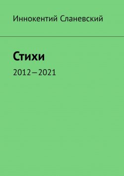 Книга "Стихи. 2012—2021" – Иннокентий Сланевский