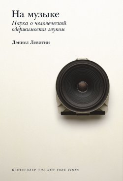 Книга "На музыке. Наука о человеческой одержимости звуком" – Дэниел Левитин, 2006