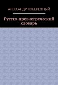 Русско-древнегреческий словарь (Александр Побережный)