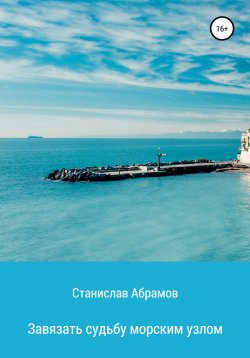 Книга "Завязать судьбу морским узлом" – Станислав Абрамов, 2021