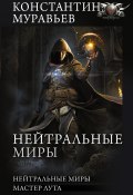 Книга "Нейтральные миры: Нейтральные миры. Мастер лута / Сборник" (Константин Муравьёв, 2022)