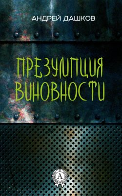 Книга "Презумпция виновности" – Андрей Дашков