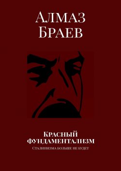 Книга "Красный фундаментализм. Сталинизма больше не будет" – Алмаз Браев