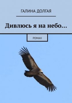 Книга "Дивлюсь я на небо… Роман" – Галина Долгая