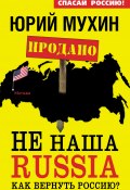 Книга "НЕ наша Russia. Как вернуть Россию?" (Мухин Юрий, 2013)
