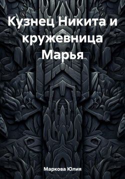 Книга "Кузнец Никита и кружевница Марья" – Юлия Маркова, 2022