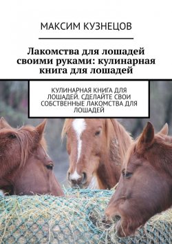 Книга "Лакомства для лошадей своими руками: кулинарная книга для лошадей" – Максим Кузнецов
