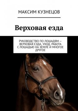 Книга "Верховая езда. Руководство по лошадям – верховая езда, уход, работа с лошадью на земле и многое другое" – Максим Кузнецов
