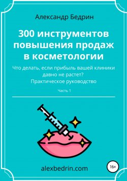 Книга "300 инструментов повышения продаж в косметологии. Часть1" – Александр Бедрин, 2022