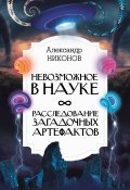 Книга "Невозможное в науке. Расследование загадочных артефактов" (Александр Никонов, 2022)