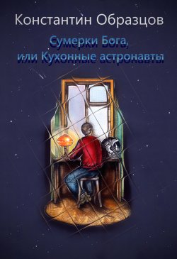 Книга "Сумерки Бога, или Кухонные астронавты / Повесть" – Константин Образцов, 2022