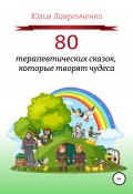 80 терапевтических сказок, которые творят чудеса (Юлия Лавренченко, 2022)