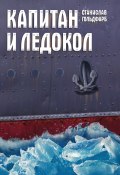 Книга "Капитан и Ледокол" (Станислав Гольдфарб, 2022)